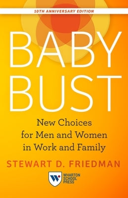 Baby Bust, 10th Anniversary Edition: New Choices for Men and Women in Work and Family by Friedman, Stewart D.