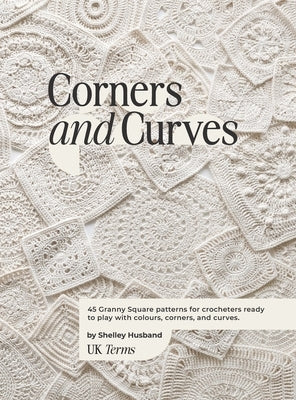 Corners and Curves UK Terms Edition: 45 Granny Square patterns for crocheters ready to play with colours, corners, and curves. by Husband, Shelley