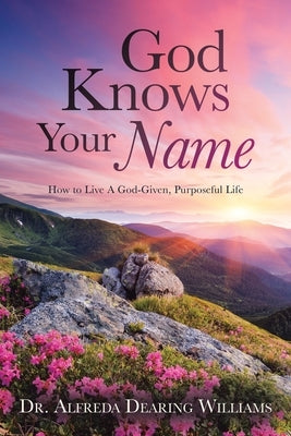 God Knows Your Name: How to Live A God-Given, Purposeful Life by Williams, Alfreda Dearing