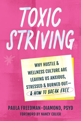 Toxic Striving: Why Hustle and Wellness Culture Are Leaving Us Anxious, Stressed, and Burned Out--And How to Break Free by Freedman-Diamond, Paula