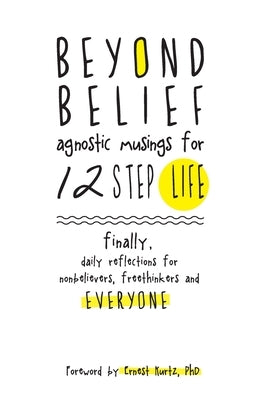 Beyond Belief: Agnostic Musings for 12 Step Life: finally, a daily reflection book for nonbelievers, freethinkers and everyone by C, Ernest