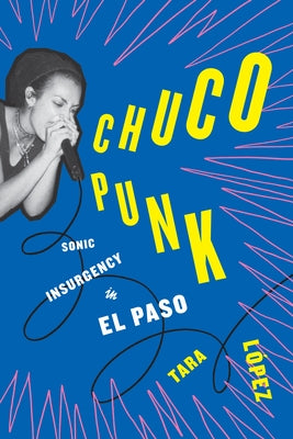 Chuco Punk: Sonic Insurgency in El Paso by L?pez, Tara