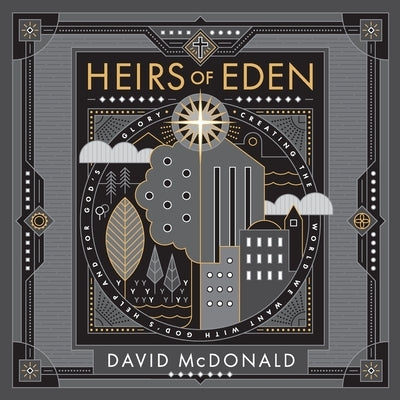 Heirs of Eden: Creating the World we Want with God's Help and for God's Glory by McDonald, David