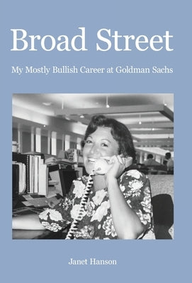 Broad Street: My Mostly Bullish Career at Goldman Sachs by Hanson, Janet