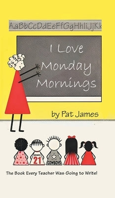 I Love Monday Mornings: The Book Every Teacher Was Going to Write! by Pat James