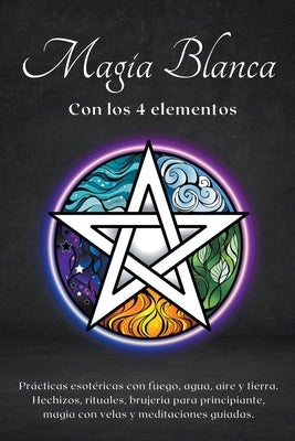 Magia blanca con los 4 elementos. Prácticas esotéricas con fuego, agua, aire y tierra. by Esoterica, Esencia