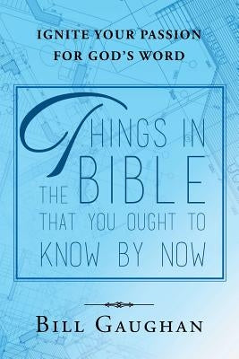 Things In The Bible That You Ought To Know By Now by Gaughan, Bill