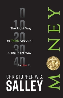 Money: The Right Way to Think About it & The Right Way to Use it. by Salley, Christopher W. C.