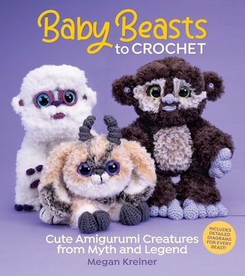 Baby Beasts to Crochet: Cute Amigurumi Creatures from Myth and Legend by Kreiner, Megan