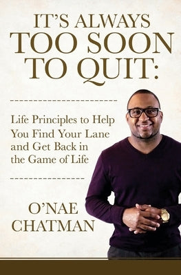 It's Always Too Soon to Quit: Life Principles to Help You Find Your Lane and Get Back In The Game of Life by Chatman, O'Nae