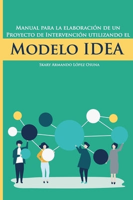 Manual para la elaboración de un proyecto de intervención utilizando el Modelo IDEA by López Osuna, Skary Armando