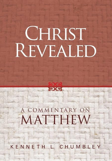 Christ Revealed: A Commentary on Matthew by Chumbley, Kenneth L.