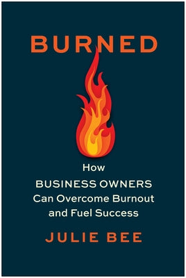 Burned: How Business Owners Can Overcome Burnout and Fuel Success by Bee, Julie