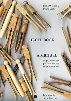 Hand Book: A Manual on Performance, Process, and the Labor of Laundry by Sachs, Lynne