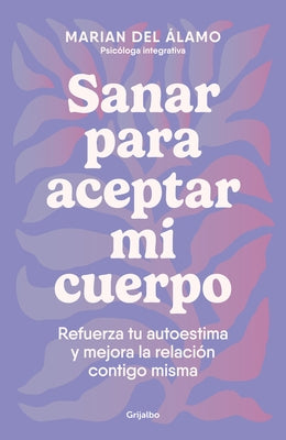 Sanar Para Aceptar Mi Cuerpo: Refuerza Tu Autoestima Y Mejora La Relaci?n Contig O Misma / Heal to Accept My Body by ?lamo, Marian del