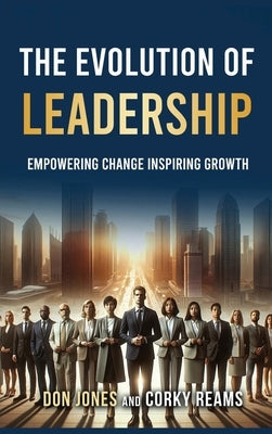 The Evolution of Leadership: Empowering Change Inspiring Growth by Don Jones and Corky Reams