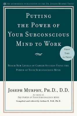 Putting the Power of Your Subconscious Mind to Work: Reach New Levels of Career Success Using the Power of Your Subconscious Mind by Murphy, Joseph