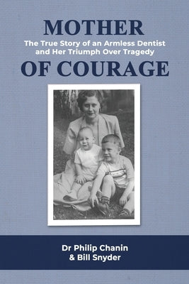 Mother of Courage: The True Story of an Armless Dentist and Her Triumph Over Tragedy by Chanin, Philip