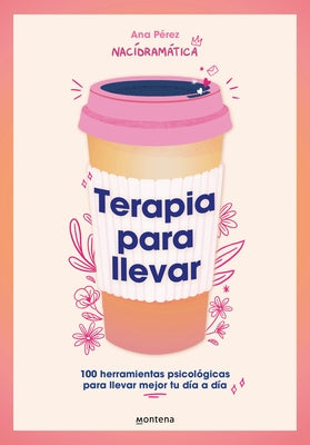 Terapia Para Llevar: 100 Herramientas Psicológicas Para Llevar Mejor Tu Día a Día / Therapy to Go by Pérez, Ana