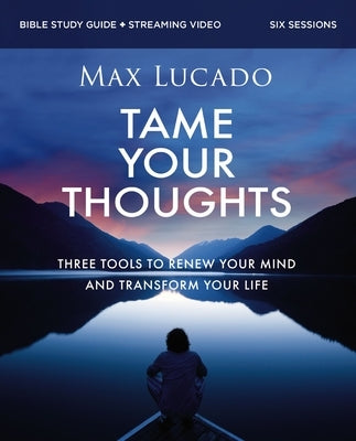 Tame Your Thoughts Bible Study Guide Plus Streaming Video: Three Tools to Renew Your Mind and Transform Your Life by Lucado, Max
