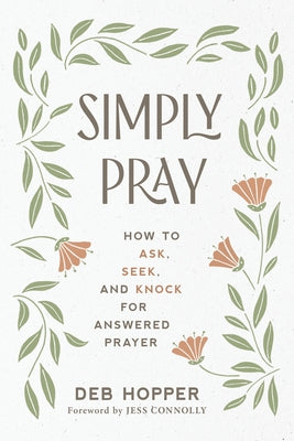 Simply Pray: How to Ask, Seek, and Knock for Answered Prayer by Hopper, Deb