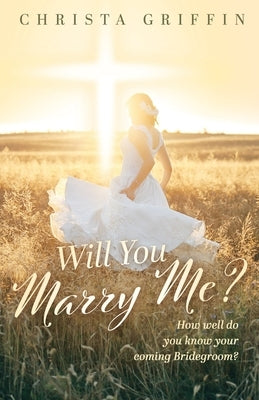 Will You Marry Me?: How Well Do You Know Your Bridegroom?: How Well Do You Know Your Coming Bridegroom?: How well Do you Know your Coming by Griffin, Christa