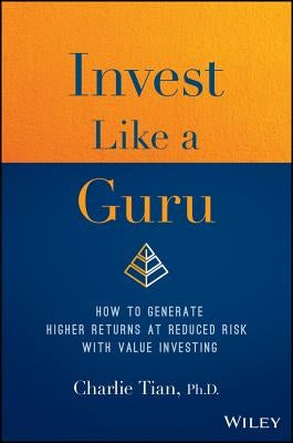 Invest Like a Guru: How to Generate Higher Returns at Reduced Risk with Value Investing by Tian, Charlie