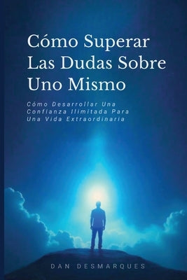 C?mo Superar Las Dudas Sobre Uno Mismo: C?mo Desarrollar Una Confianza Ilimitada Para Una Vida Extraordinaria by Desmarques, Dan