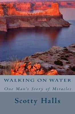 Walking on Water: One Man's Story of Miracles by Halls, Scotty