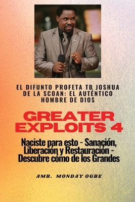 Greater Exploits - 4 - El difunto profeta TB Joshua de la SCOAN: El difunto profeta TB Joshua de la SCOAN: el aut?ntico hombre de Dios Naciste para es by Joshua, Profeta Tb