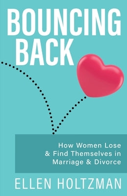 Bouncing Back: How Women Lose & Find Themselves in Marriage & Divorce by Holtzman, Ellen