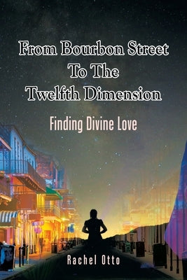 From Bourbon Street to the Twelfth Dimension: Finding Divine Love by Otto, Rachel