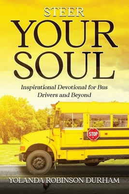 Steer Your Soul: Inspirational Reflections for Bus Drivers & Beyond: Inspirational Reflections for Bus Drivers & Beyond by Robinson -. Durham, Yolanda