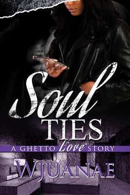 Soul Ties: A Ghetto Love Story by Wjuanae