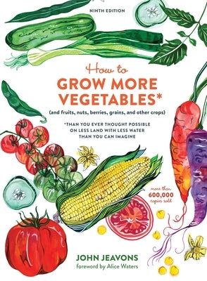 How to Grow More Vegetables, Ninth Edition: (And Fruits, Nuts, Berries, Grains, and Other Crops) Than You Ever Thought Possible on Less Land with Less Paperback Ten Speed Press