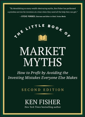 The Little Book of Market Myths: How to Profit by Avoiding the Investing Mistakes Everyone Else Makes by Fisher, Kenneth L.