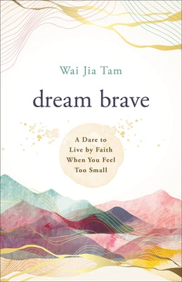 Dream Brave: A Dare to Live by Faith When You Feel Too Small by Tam, Wai Jia