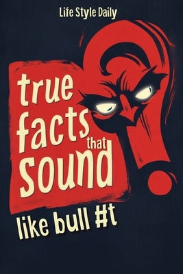 True Facts That Sound Like Bull #t: Insane but Shocking - A Fun Trivia Guide to Wild Nature, Unbelievable Records, Bizarre History, and Mind-Blowing I by Style, Life Daily