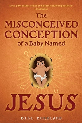The Misconceived Conception of a Baby Named Jesus by Burkland, Bill