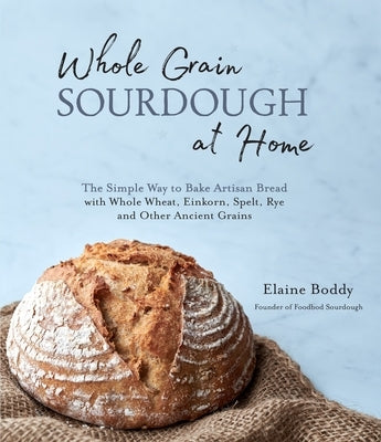 Whole Grain Sourdough at Home: The Simple Way to Bake Artisan Bread with Whole Wheat, Einkorn, Spelt, Rye and Other Ancient Grains Paperback Page Street Publishing