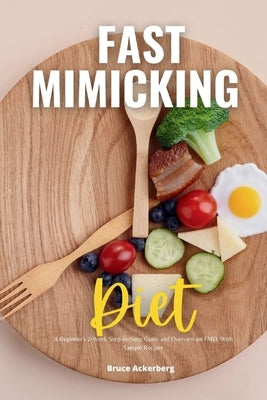 Fast Mimicking Diet: A Beginner's 2-Week Step-by-Step Guide and Overview on FMD, With Sample Recipes by Ackerberg, Bruce