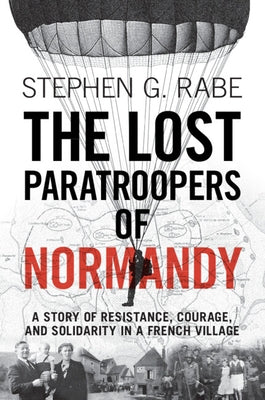 The Lost Paratroopers of Normandy by Rabe, Stephen G.
