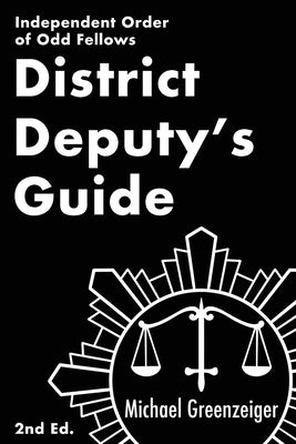 District Deputy's Guide: Independent Order of Odd Fellows by Greenzeiger, Michael