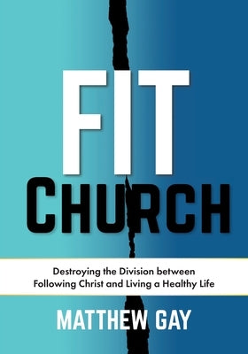 Fit Church: Destroying the Division between Following Christ and Living a Healthy Life by Gay, Matthew