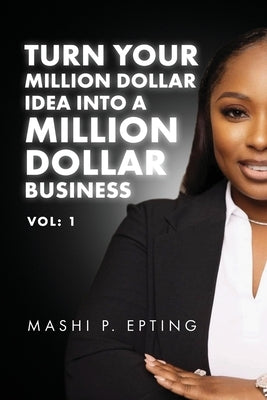 Turn Your Million Dollar Idea Into a Million Dollar Business Vol: I by Epting, Mashi P.