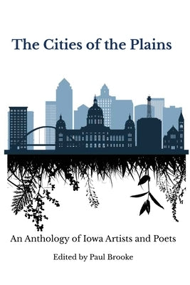 The Cities of the Plains: An Anthology of Iowa Artists and Poets by Brooke