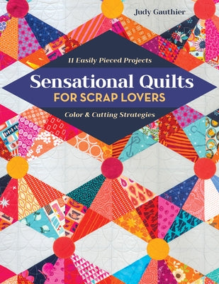 Sensational Quilts for Scrap Lovers: 11 Easily Pieced Projects; Color & Cutting Strategies by Gauthier, Judy