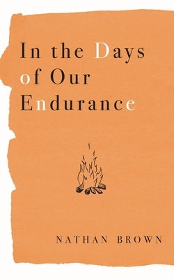 In the Days of Our Endurance by Brown, Nathan Lee