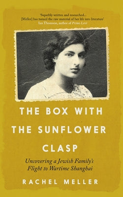 The Box with the Sunflower Clasp: Uncovering a Jewish Family's Flight to Wartime Shanghai by Meller, Rachel