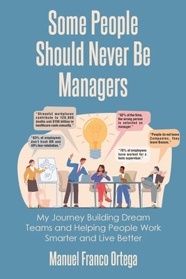 Some People Should Never Be Managers: My Journey Building Dream Teams and Helping People Work Smarter and Live Better by Ortega, Manuel Franco